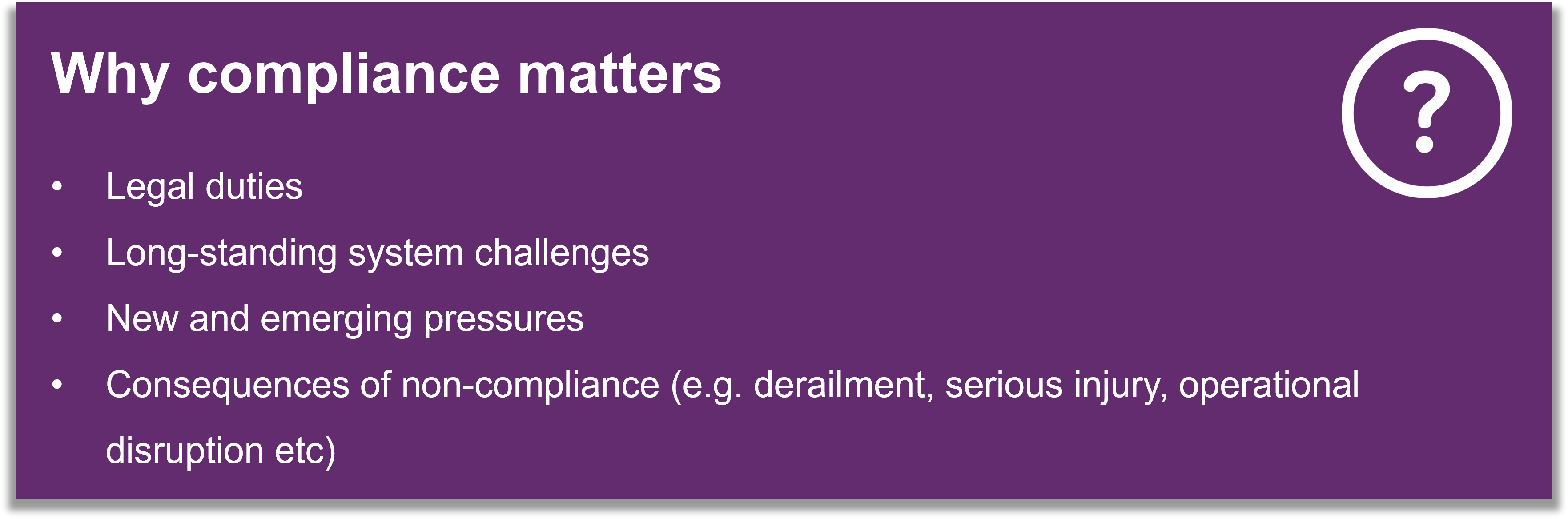 Reasons why compliance with civil engineering asset requirements matters. These include legal duties, long-standing system challenges, and new or emerging pressures. Non-compliance can lead to derailment, serious injury, and significant operational disruption.
