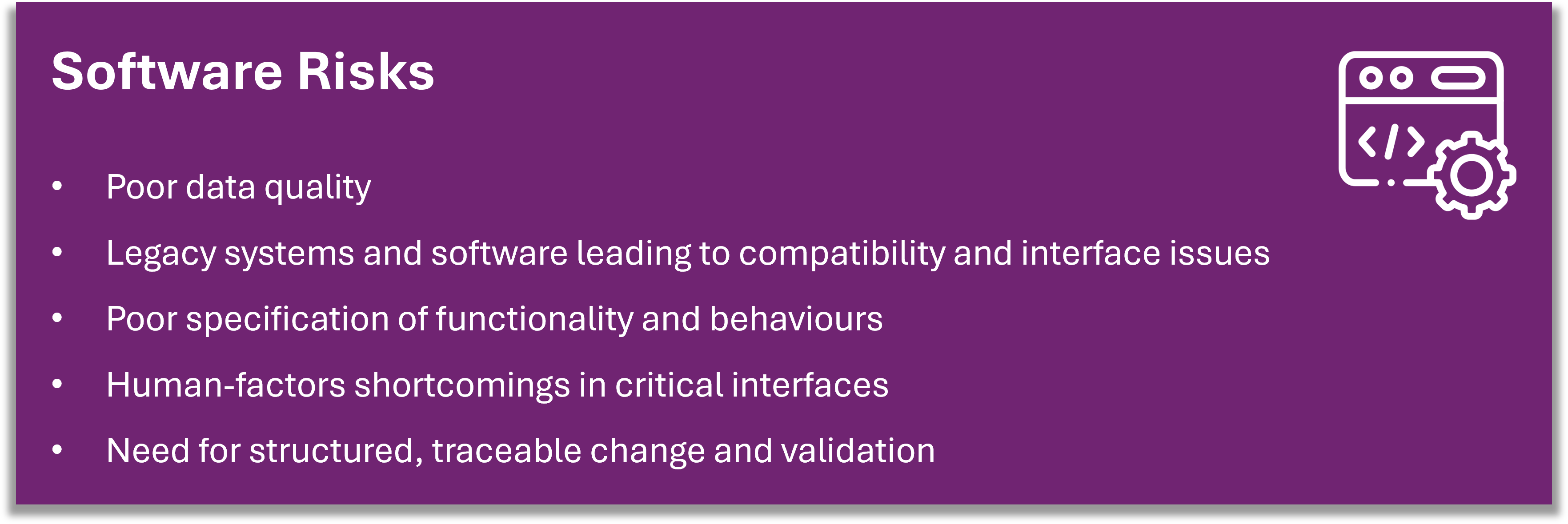 Software-related risks, including poor data quality, compatibility and interface issues with existing systems, unclear specification of functionality and behaviour, human-factors weaknesses in critical interfaces, and the need for structured, traceable change control and validation.
